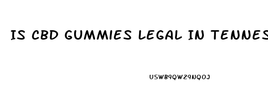 Is Cbd Gummies Legal In Tennessee