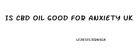 Is Cbd Oil Good For Anxiety Uk