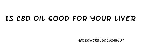 Is Cbd Oil Good For Your Liver