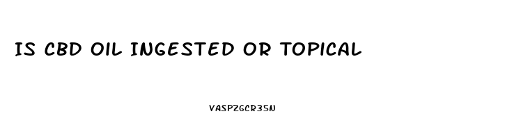 Is Cbd Oil Ingested Or Topical