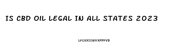 Is Cbd Oil Legal In All States 2023