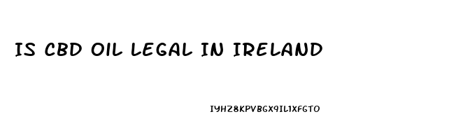 Is Cbd Oil Legal In Ireland