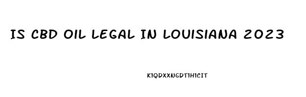 Is Cbd Oil Legal In Louisiana 2023