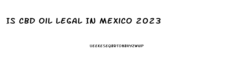 Is Cbd Oil Legal In Mexico 2023