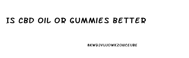 Is Cbd Oil Or Gummies Better