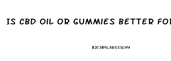 Is Cbd Oil Or Gummies Better For Anxiety