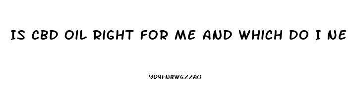 Is Cbd Oil Right For Me And Which Do I Need