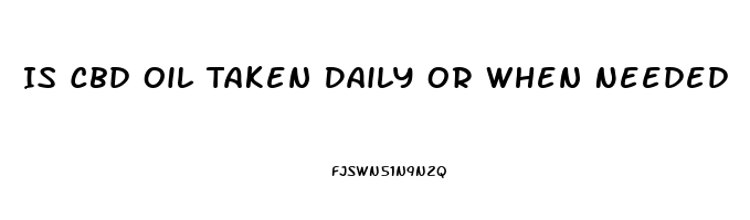 Is Cbd Oil Taken Daily Or When Needed