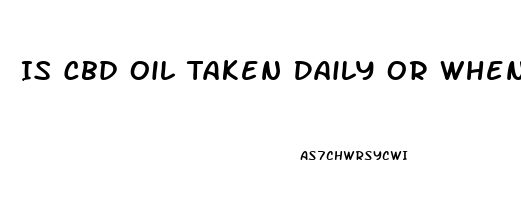 Is Cbd Oil Taken Daily Or When Needed