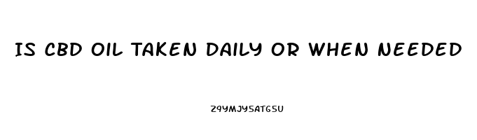 Is Cbd Oil Taken Daily Or When Needed