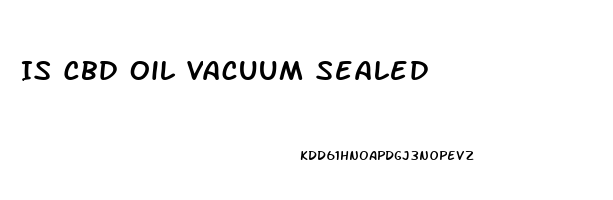 Is Cbd Oil Vacuum Sealed