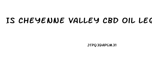 Is Cheyenne Valley Cbd Oil Legit