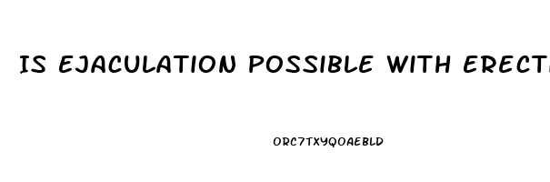 Is Ejaculation Possible With Erectile Dysfunction