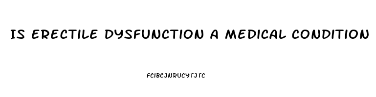 Is Erectile Dysfunction A Medical Condition