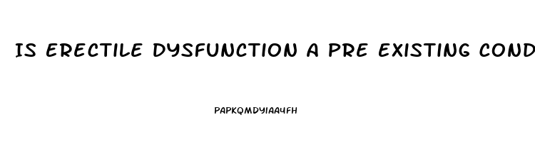 Is Erectile Dysfunction A Pre Existing Condition