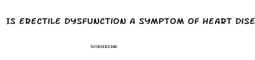 Is Erectile Dysfunction A Symptom Of Heart Disease