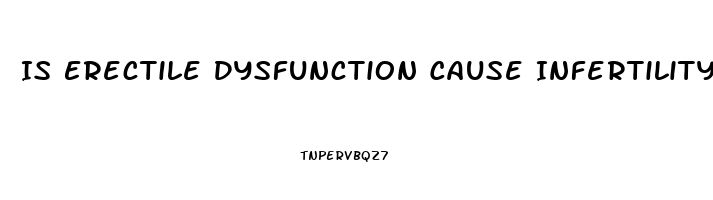 Is Erectile Dysfunction Cause Infertility