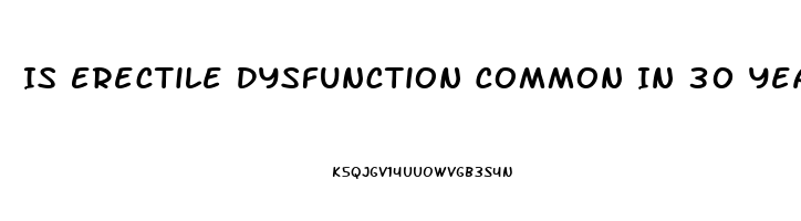 Is Erectile Dysfunction Common In 30 Year Olds