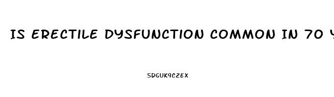 Is Erectile Dysfunction Common In 70 Year Olds