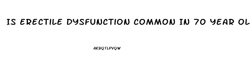 Is Erectile Dysfunction Common In 70 Year Olds