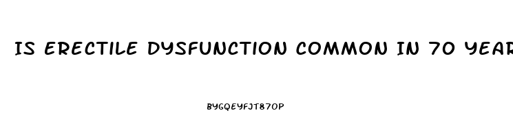 Is Erectile Dysfunction Common In 70 Year Olds