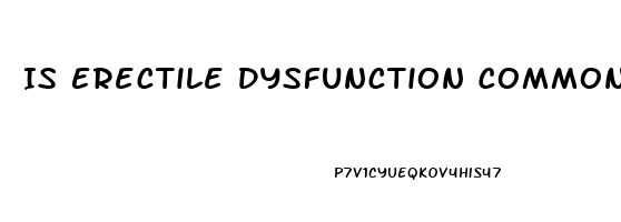 Is Erectile Dysfunction Common