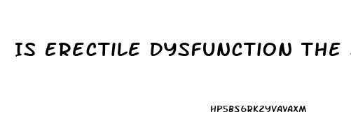 Is Erectile Dysfunction The Same As Impotence