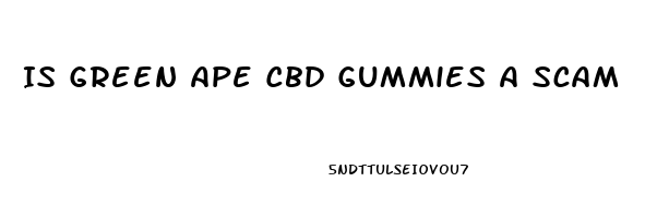 Is Green Ape Cbd Gummies A Scam