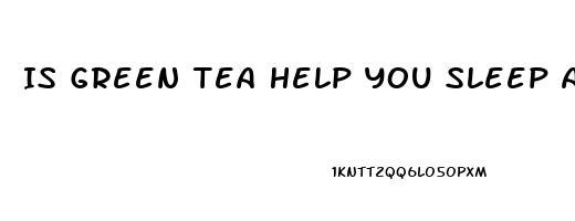 Is Green Tea Help You Sleep At Night