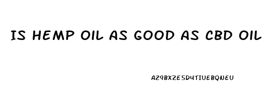 Is Hemp Oil As Good As Cbd Oil