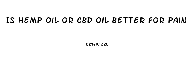 Is Hemp Oil Or Cbd Oil Better For Pain