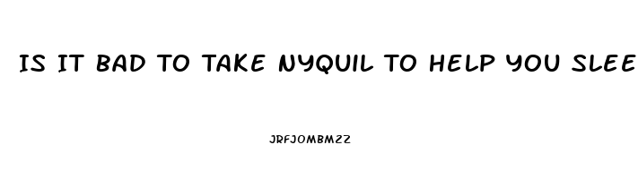 Is It Bad To Take Nyquil To Help You Sleep