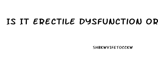 Is It Erectile Dysfunction Or Me