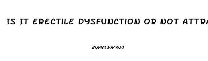 Is It Erectile Dysfunction Or Not Attracted