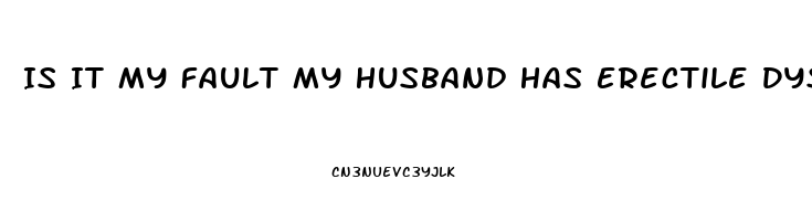 Is It My Fault My Husband Has Erectile Dysfunction