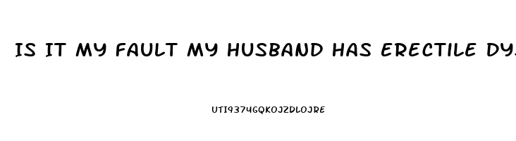 Is It My Fault My Husband Has Erectile Dysfunction