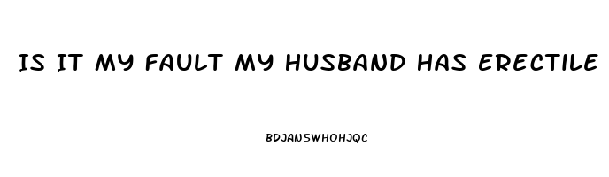 Is It My Fault My Husband Has Erectile Dysfunction