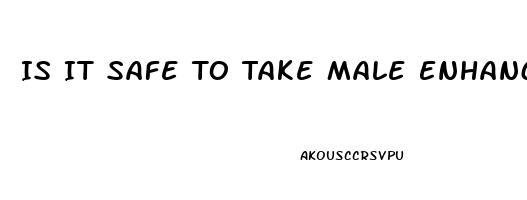 Is It Safe To Take Male Enhancement Pills