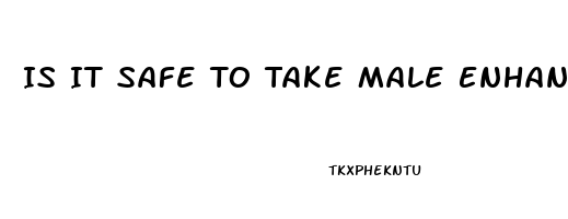 Is It Safe To Take Male Enhancement Pills