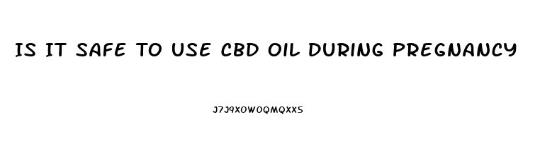 Is It Safe To Use Cbd Oil During Pregnancy