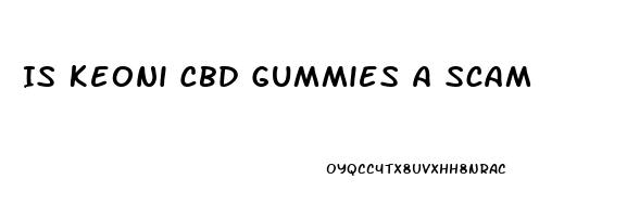 Is Keoni Cbd Gummies A Scam