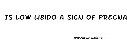 Is Low Libido A Sign Of Pregnancy