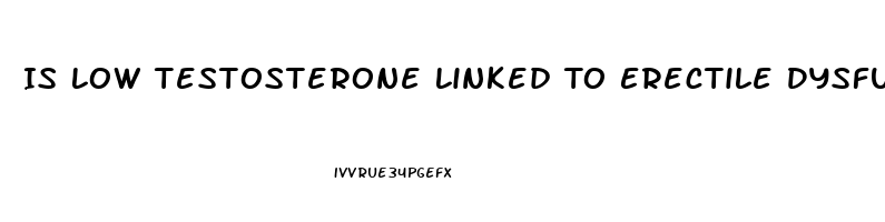 Is Low Testosterone Linked To Erectile Dysfunction