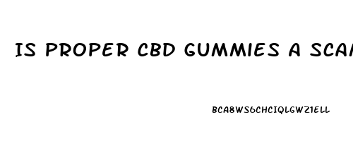 Is Proper Cbd Gummies A Scam