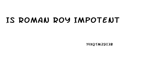 Is Roman Roy Impotent