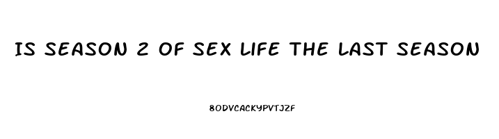 Is Season 2 Of Sex Life The Last Season