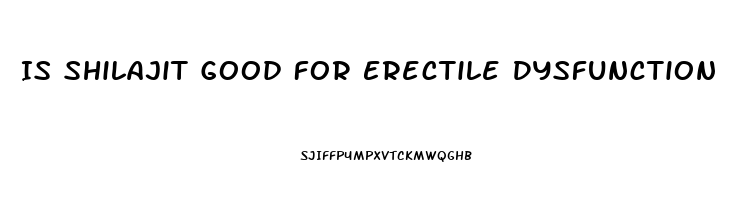 Is Shilajit Good For Erectile Dysfunction