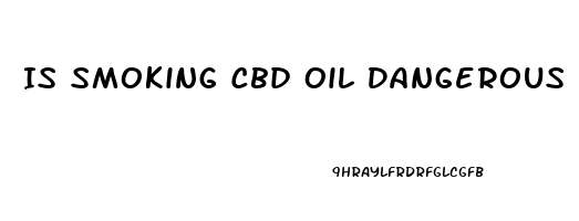 Is Smoking Cbd Oil Dangerous