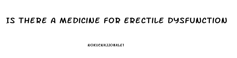 Is There A Medicine For Erectile Dysfunction