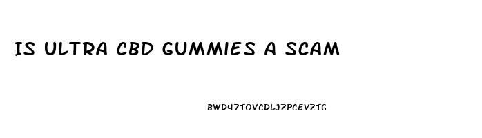 Is Ultra Cbd Gummies A Scam